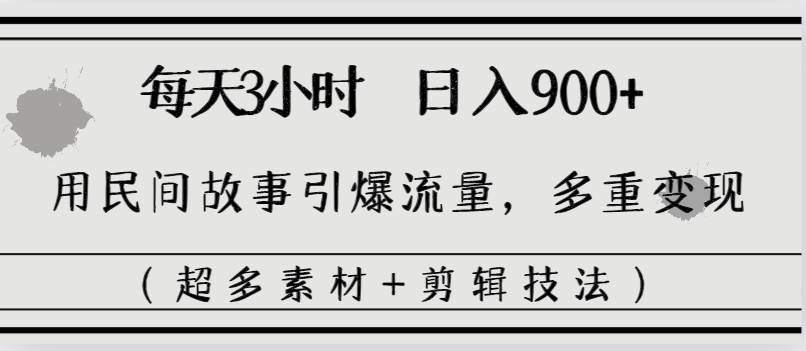 每天三小时日入900 ，用民间故事引爆流量，多重变现（超多素材 剪辑技法）-紫爵资源库