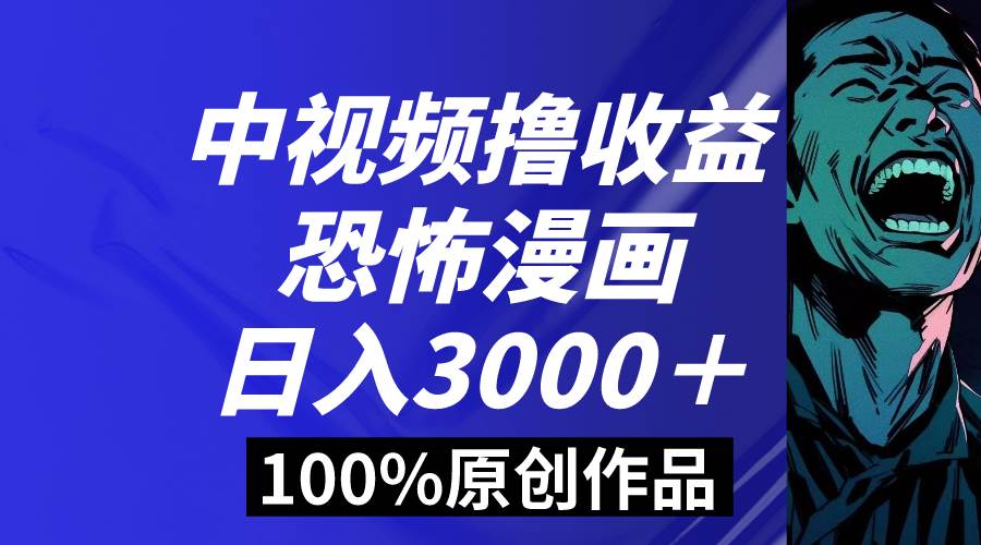 中视频恐怖漫画暴力撸收益，日入3000＋，100%原创玩法，小白轻松上手多…-紫爵资源库