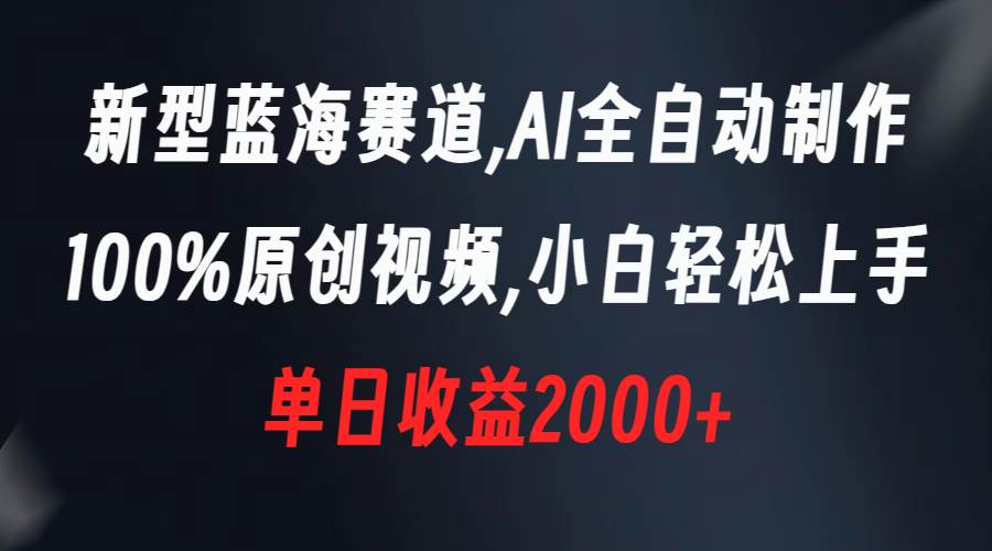 新型蓝海赛道，AI全自动制作，100%原创视频，小白轻松上手，单日收益2000-紫爵资源库