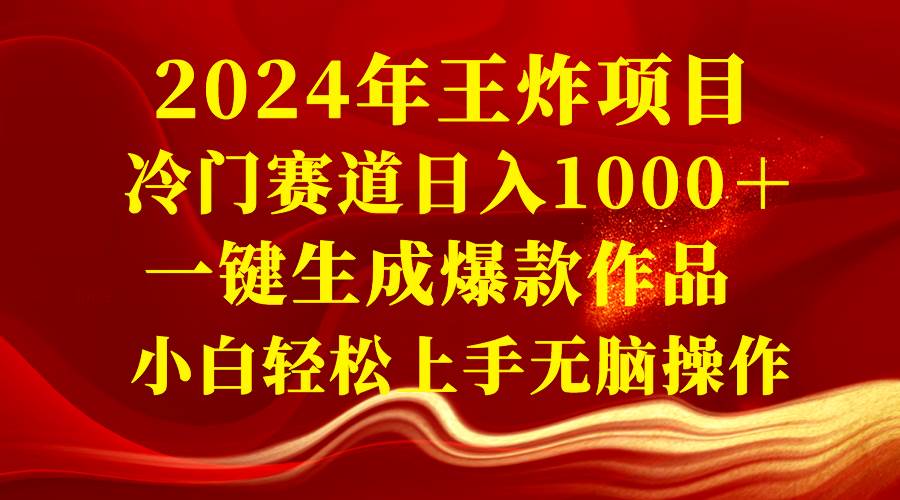 2024年王炸项目 冷门赛道日入1000＋一键生成爆款作品 小白轻松上手无脑操作-紫爵资源库