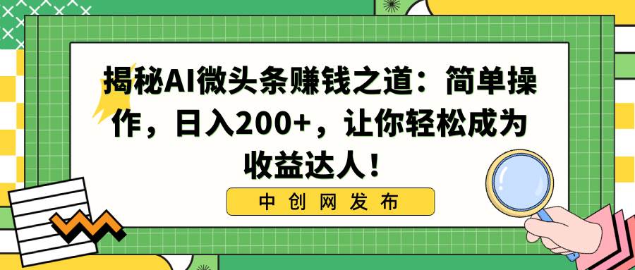 揭秘AI微头条赚钱之道：简单操作，日入200 ，让你轻松成为收益达人！-紫爵资源库