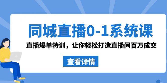 同城直播0-1系统课 抖音同款：直播爆单特训，让你轻松打造直播间百万成交-紫爵资源库