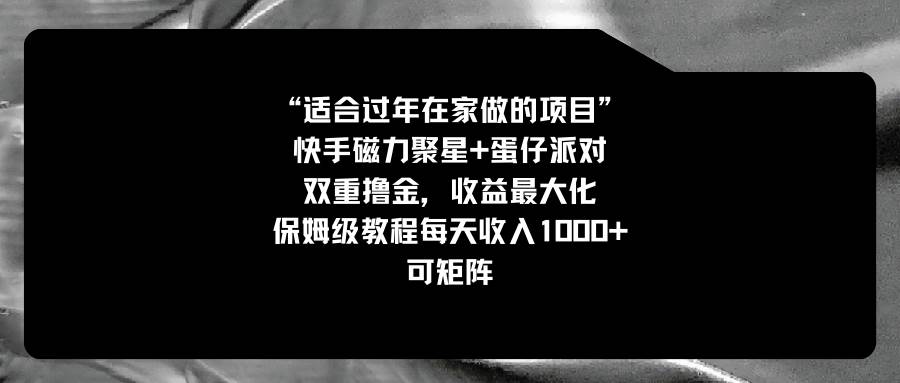 适合过年在家做的项目，快手磁力 蛋仔派对，双重撸金，收益最大化，保姆级教程-紫爵资源库