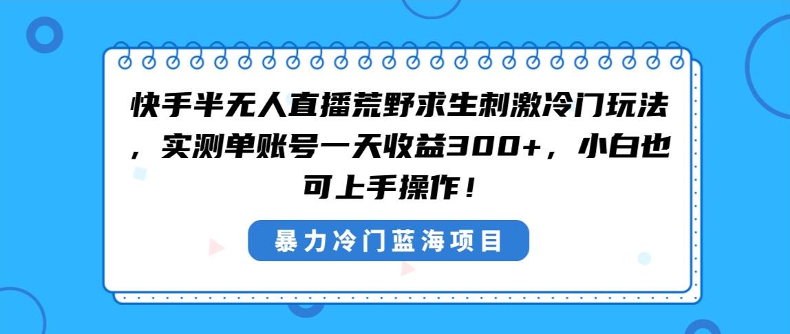 快手半无人直播荒野求生刺激冷门玩法，实测单账号一天收益300 ，小白也…-紫爵资源库