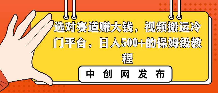 选对赛道赚大钱，视频搬运冷门平台，日入500 的保姆级教程-紫爵资源库