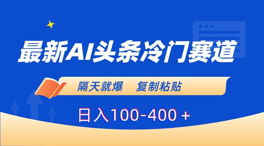 最新AI头条冷门赛道，隔天就爆，复制粘贴日入100-400＋-紫爵资源库