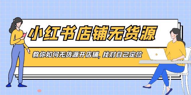 小红书店铺-无货源，教你如何无货源开店铺，找对自己定位-紫爵资源库