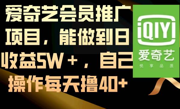 爱奇艺会员推广项目，能做到日收益5W＋，自己操作每天撸40-紫爵资源库