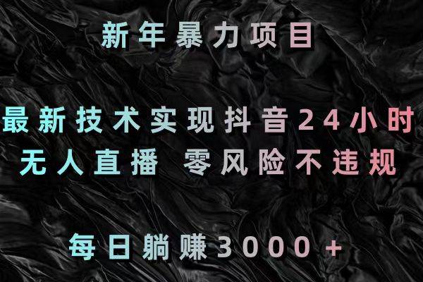 新年暴力项目，最新技术实现抖音24小时无人直播 零风险不违规 每日躺赚3000-紫爵资源库