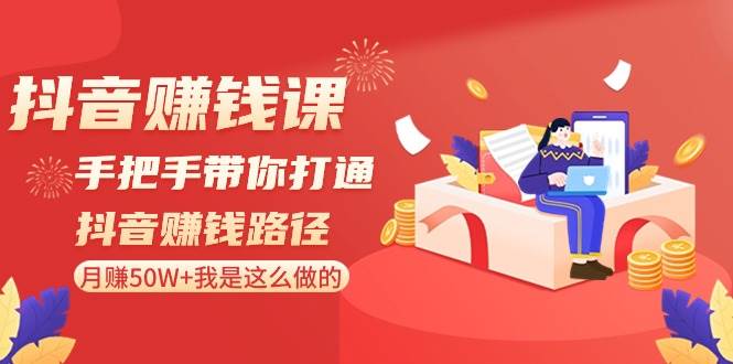 抖音赚钱课-手把手带你打通抖音赚钱路径：月赚50W+我是这么做的！-紫爵资源库