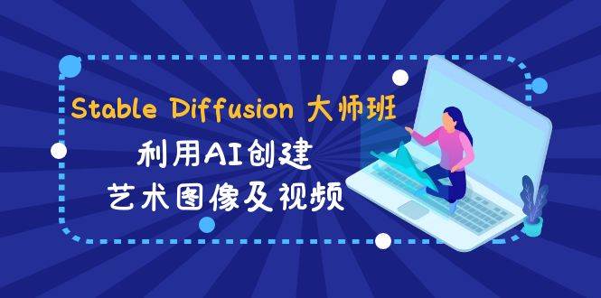 Stable Diffusion 大师班: 利用AI创建艺术图像及视频-31视频课-中英字幕-紫爵资源库