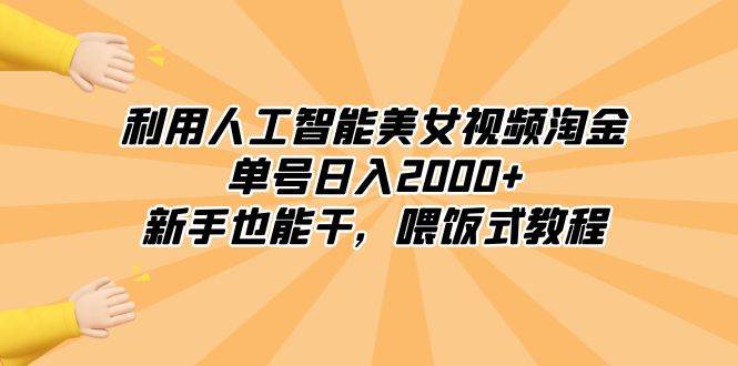 利用人工智能美女视频淘金，单号日入2000+，新手也能干，喂饭式教程-紫爵资源库