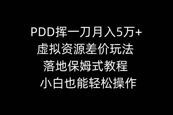 PDD挥一刀月入5万+，虚拟资源差价玩法，落地保姆式教程，小白也能轻松操作-紫爵资源库