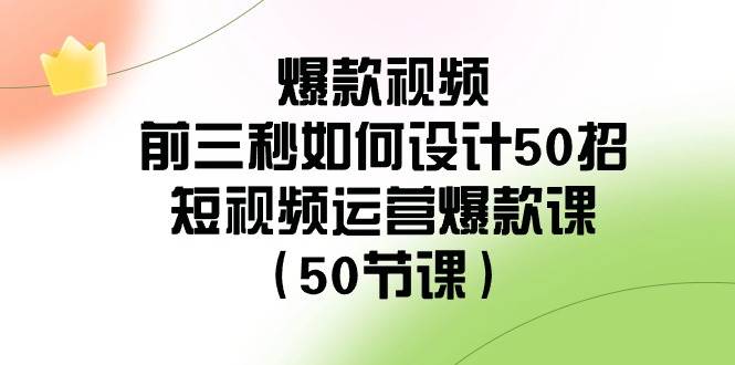 爆款视频-前三秒如何设计50招：短视频运营爆款课（50节课）-紫爵资源库