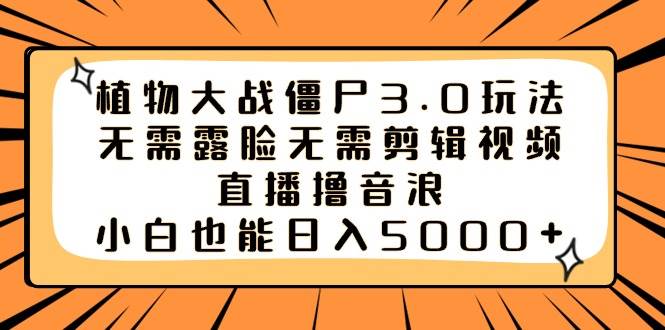 植物大战僵尸3.0玩法无需露脸无需剪辑视频，直播撸音浪，小白也能日入5000+-紫爵资源库