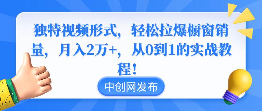 独特视频形式，轻松拉爆橱窗销量，月入2万+，从0到1的实战教程！-紫爵资源库