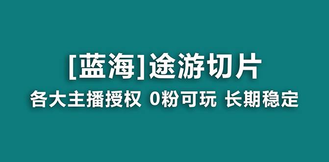 抖音途游切片，龙年第一个蓝海项目，提供授权和素材，长期稳定，月入过万-紫爵资源库