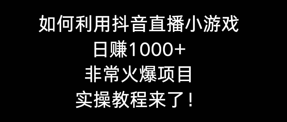 如何利用抖音直播小游戏日赚1000+，非常火爆项目，实操教程来了！-紫爵资源库