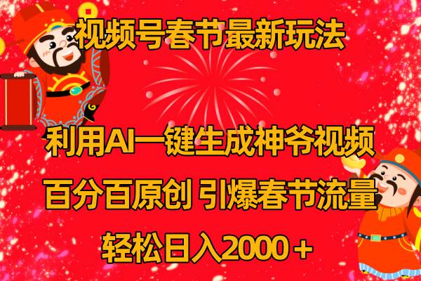 视频号春节玩法 利用AI一键生成财神爷视频 百分百原创 引爆春节流量 日入2k-紫爵资源库