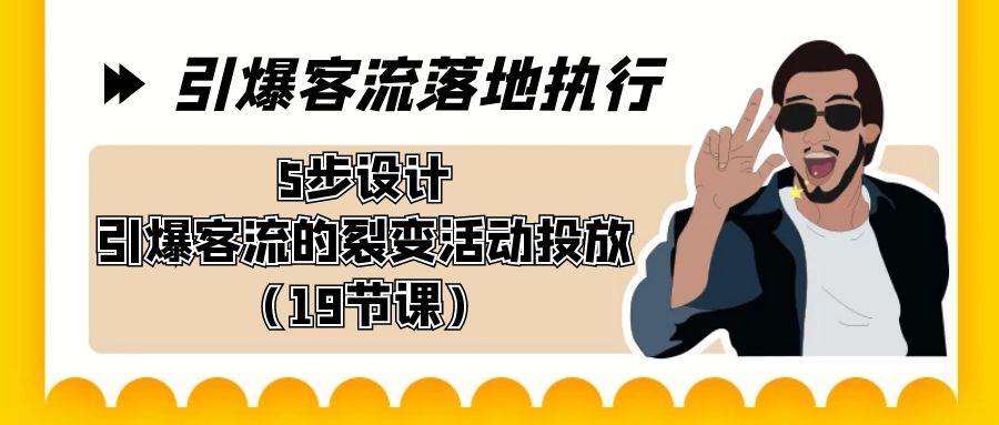 引爆-客流落地执行，5步设计引爆客流的裂变活动投放（19节课）-紫爵资源库