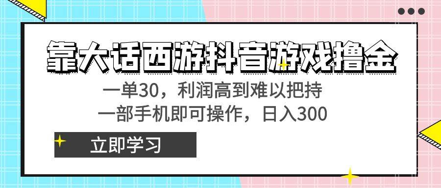 靠大话西游抖音游戏撸金，一单30，利润高到难以把持，一部手机即可操作-紫爵资源库