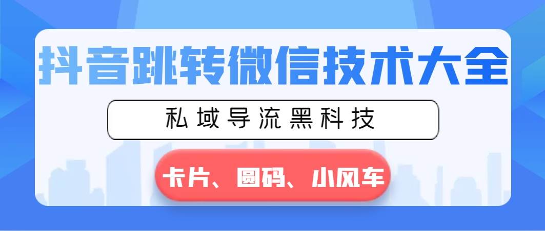 抖音跳转微信技术大全，私域导流黑科技—卡片圆码小风车-紫爵资源库