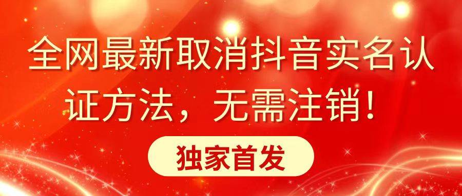 全网最新取消抖音实名认证方法，无需注销，独家首发-紫爵资源库