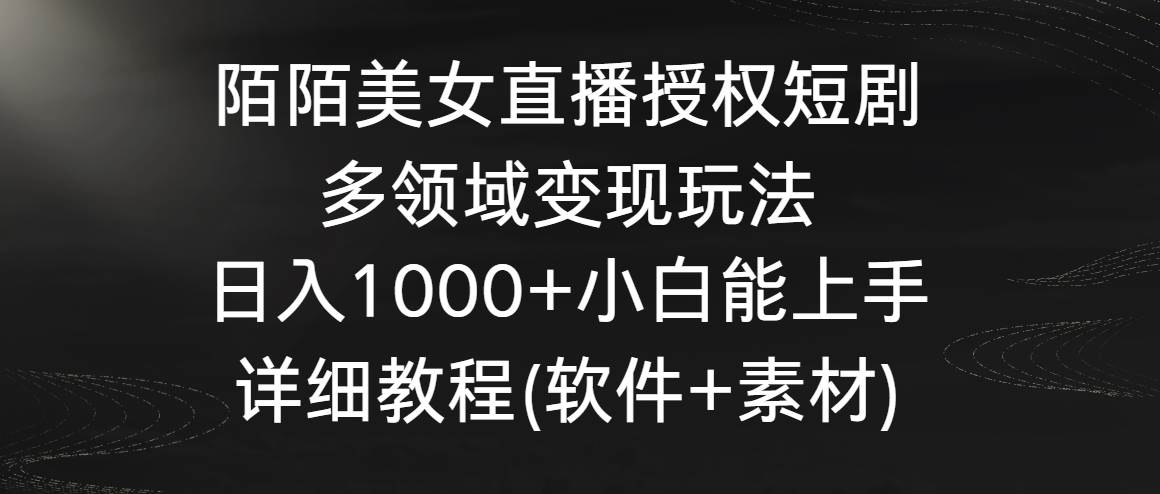 陌陌美女直播授权短剧，多领域变现玩法，日入1000+小白能上手，详细教-紫爵资源库