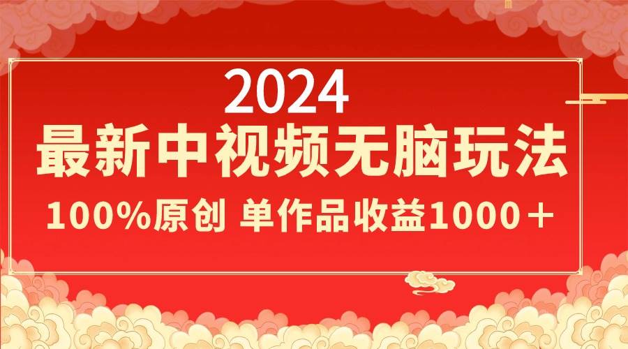 2024最新中视频无脑玩法，作品制作简单，100%原创，单作品收益1000＋-紫爵资源库