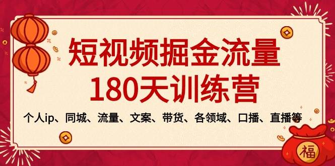 短视频-掘金流量180天训练营，个人ip、同城、流量、文案、带货、各领域、口播、直播等-紫爵资源库