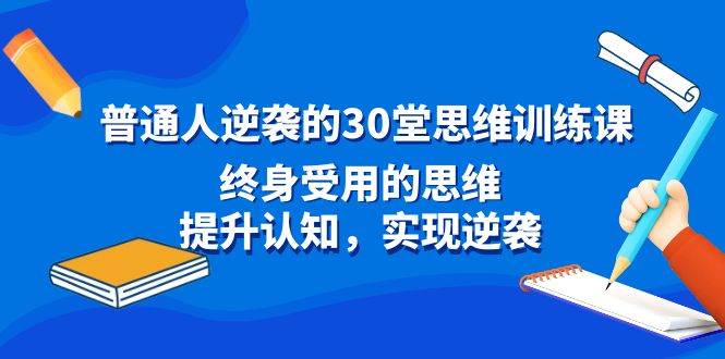 普通人逆袭的30堂思维训练课，终身受用的思维，提升认知，实现逆-紫爵资源库