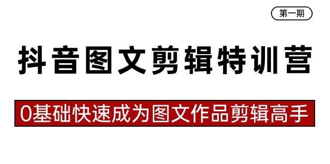 抖音图文剪辑特训营第一期，0基础快速成为图文作品剪辑高手（23节课）-紫爵资源库