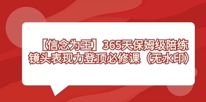 【信念 为王】365天-保姆级陪练，镜头表现力登顶必修课（无水印）-紫爵资源库