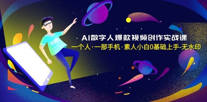 AI数字人爆款视频创作实战课，一个人·一部手机·素人小白0基础上手-无水印-紫爵资源库