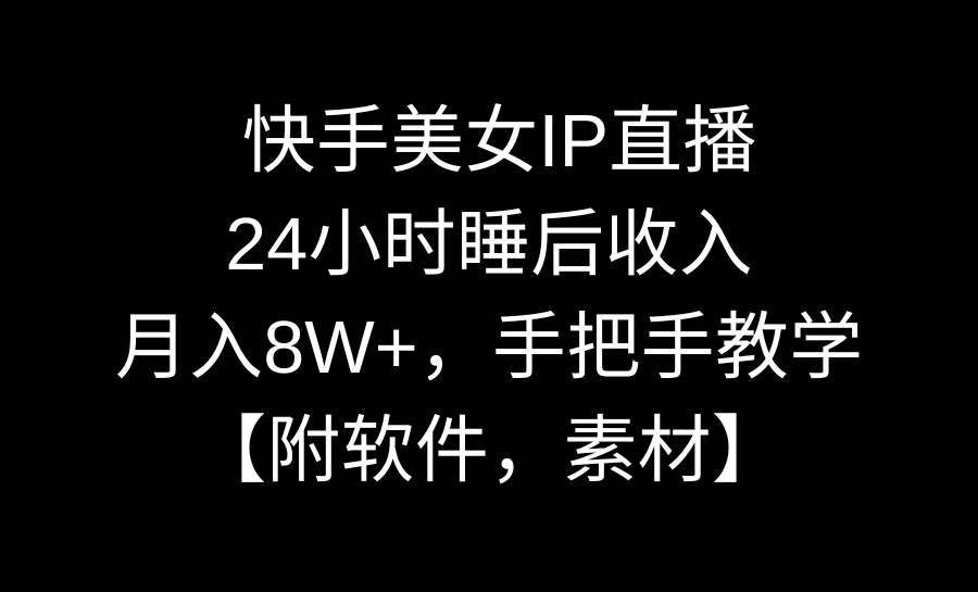 快手美女IP直播，24小时睡后收入，月入8W+，手把手教学【附软件，素材】-紫爵资源库