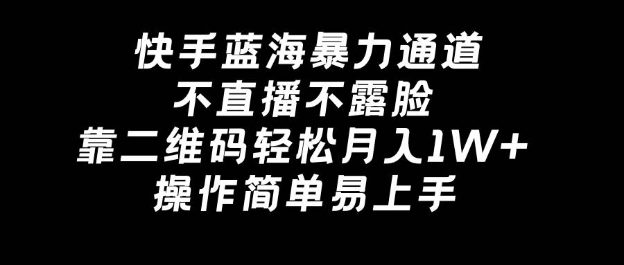 快手蓝海暴力通道，不直播不露脸，靠二维码轻松月入1W+，操作简单易上手-紫爵资源库