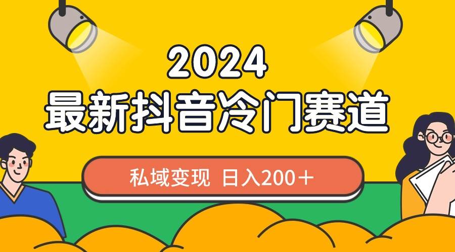 2024抖音最新冷门赛道，私域变现轻松日入200＋，作品制作简单，流量爆炸-紫爵资源库