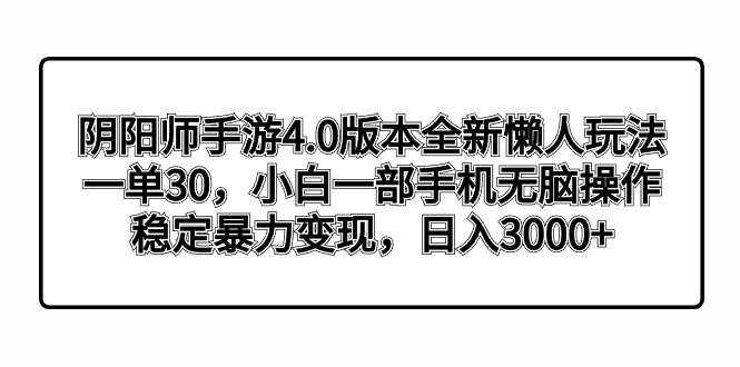 阴阳师手游4.0版本全新懒人玩法，一单30，小白一部手机无脑操作，稳定暴力变现-紫爵资源库