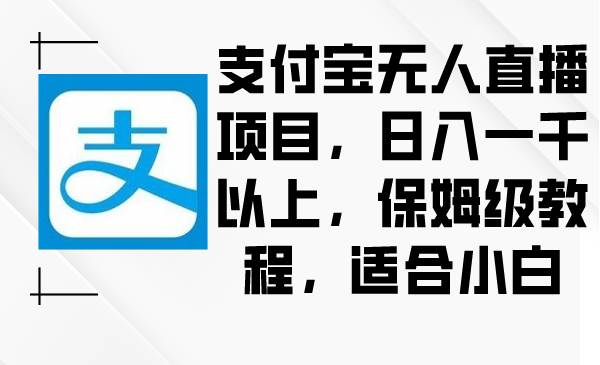 支付宝无人直播项目，日入一千以上，保姆级教程，适合小白-紫爵资源库