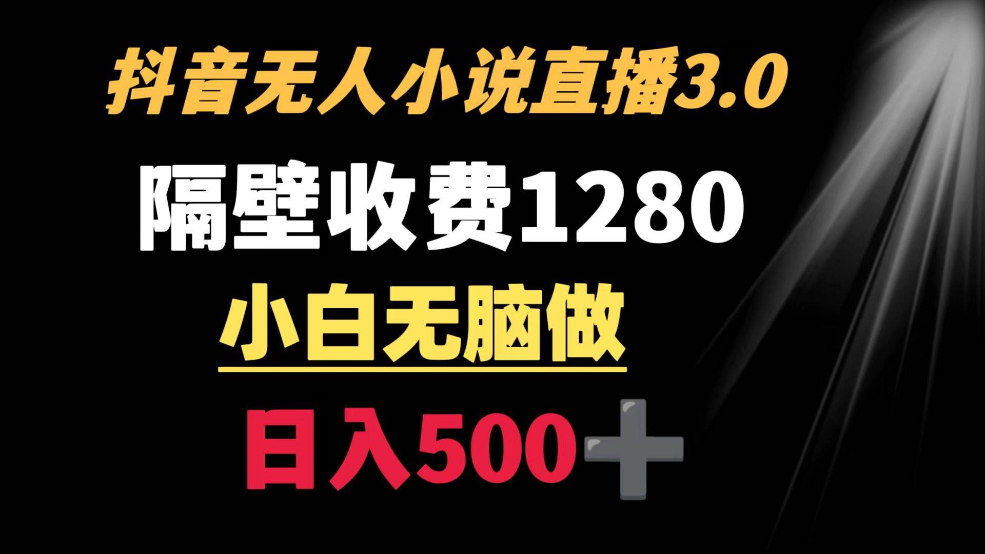 抖音小说无人3.0玩法 隔壁收费1280 轻松日入500+-紫爵资源库