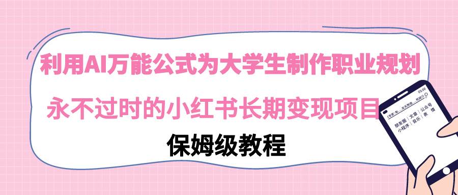 利用AI万能公式为大学生制作职业规划，永不过时的小红书长期变现项目-紫爵资源库