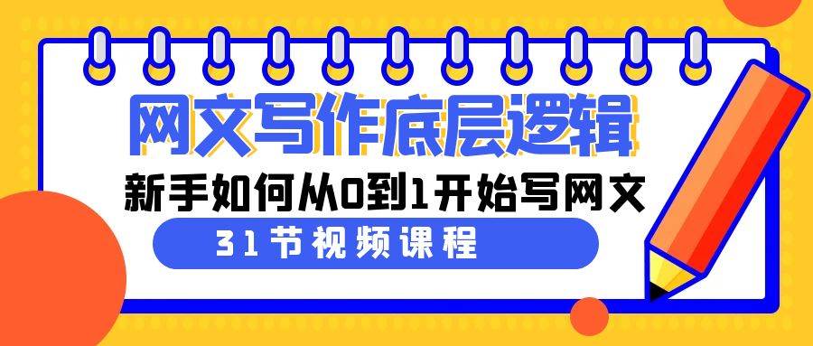 网文写作底层逻辑，新手如何从0到1开始写网文（31节课）-紫爵资源库