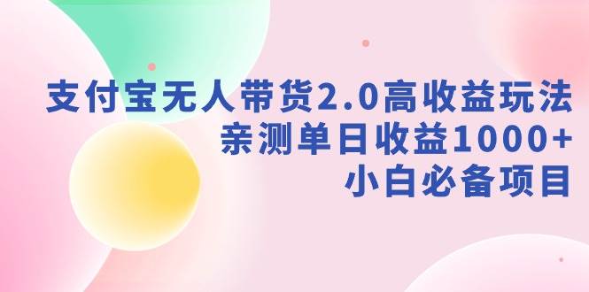 支付宝无人带货2.0高收益玩法，亲测单日收益1000+，小白必备项目-紫爵资源库