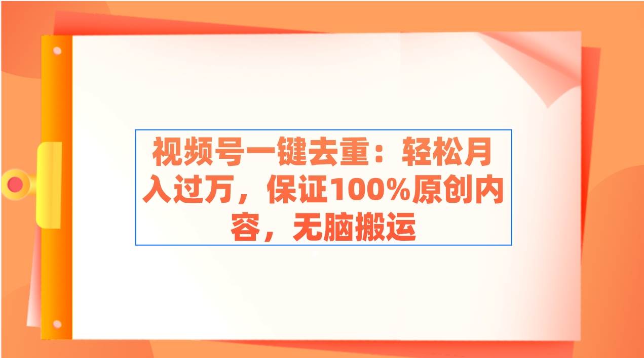 视频号一键去重：轻松月入过万，保证100%原创内容，无脑搬运-紫爵资源库