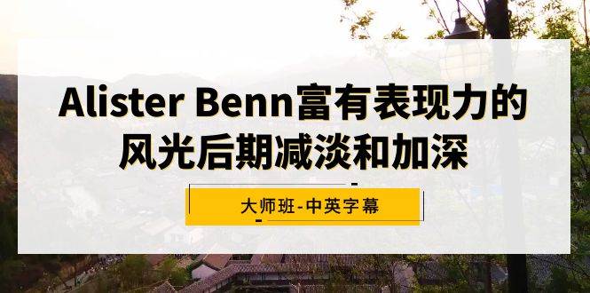 Alister Benn富有表现力的风光后期减淡和加深大师班-中英字幕-紫爵资源库