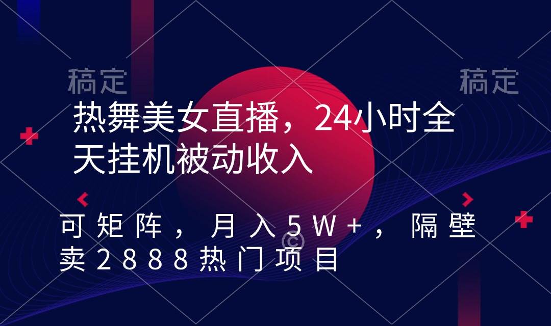 热舞美女直播，24小时全天挂机被动收入，可矩阵 月入5W+隔壁卖2888热门项目-紫爵资源库