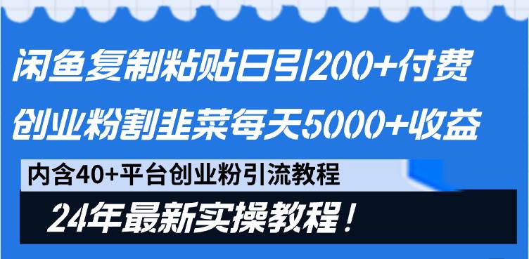 闲鱼复制粘贴日引200+付费创业粉，割韭菜日稳定5000+收益，24年最新教程！-紫爵资源库