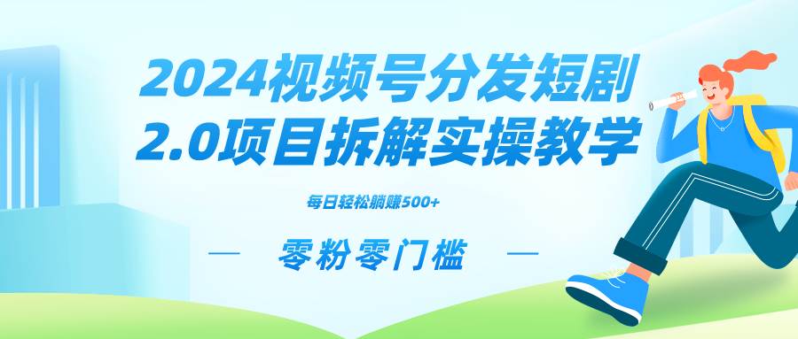 2024视频分发短剧2.0项目拆解实操教学，零粉零门槛可矩阵分裂推广管道收益-紫爵资源库