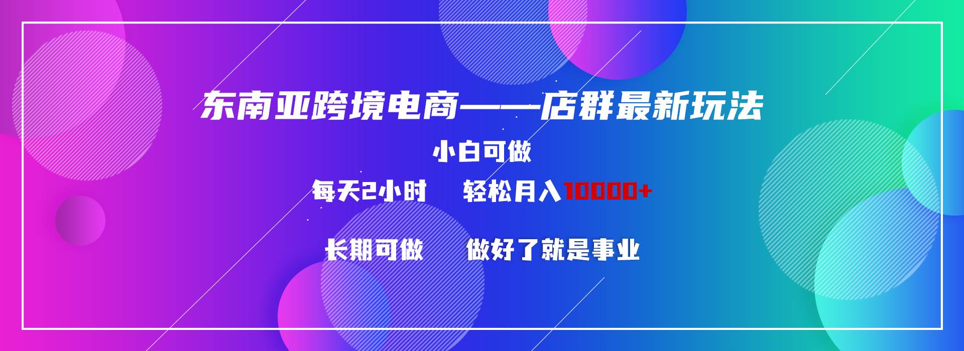 东南亚跨境电商店群新玩法2—小白每天两小时 轻松10000+-紫爵资源库