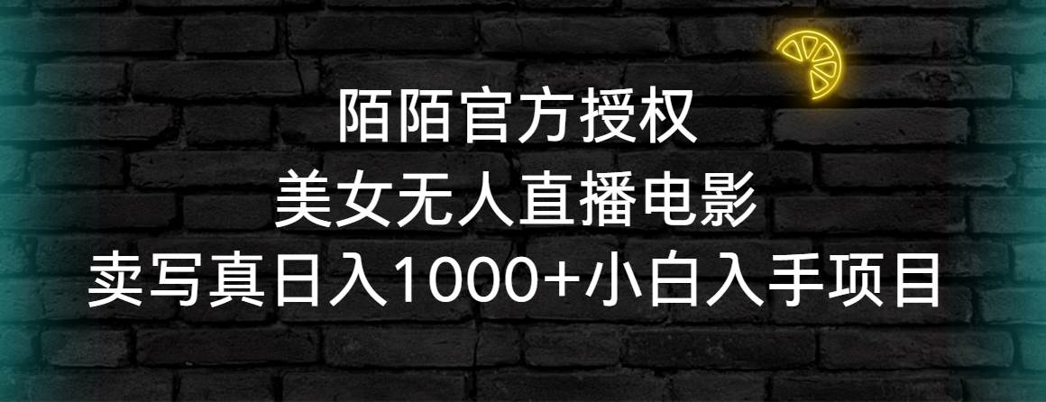 陌陌官方授权美女无人直播电影，卖写真日入1000+小白入手项目-紫爵资源库